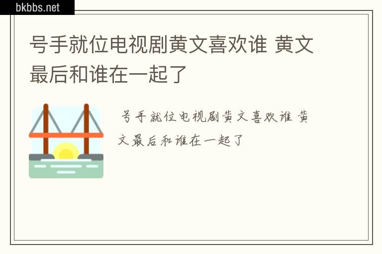 号手就位电视剧黄文喜欢谁 黄文最后和谁在一起了