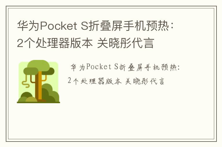 华为Pocket S折叠屏手机预热：2个处理器版本 关晓彤代言