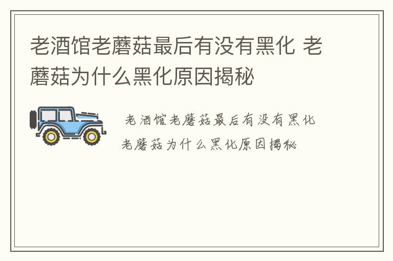 老酒馆老蘑菇最后有没有黑化 老蘑菇为什么黑化原因揭秘